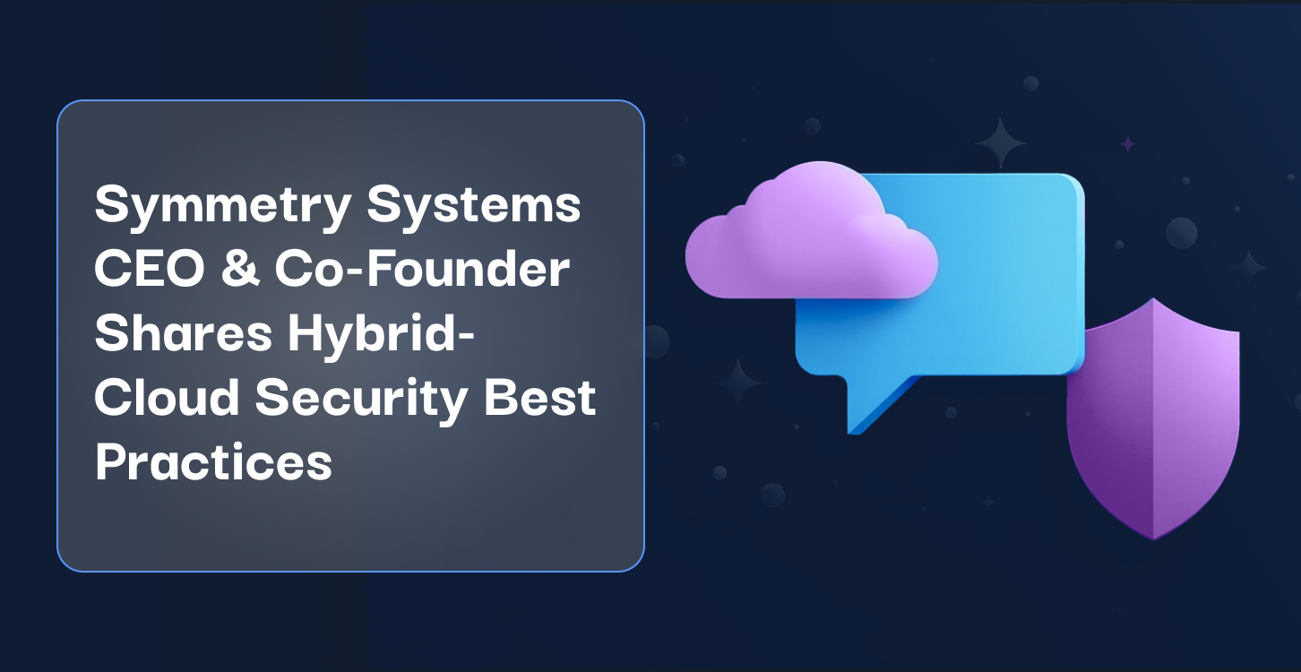 4Symmetry Systems CEO and Co-Founder Shares Hybrid-Cloud Security Best Practices
