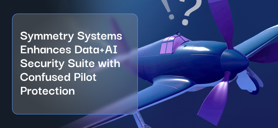 22Symmetry Systems Enhances Data+AI Security Suite with Confused Pilot Protection