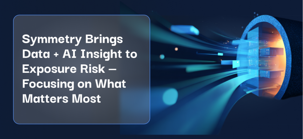 Symmetry Brings Data + AI Insight to Exposure Risk — Focusing on What Matters Most
