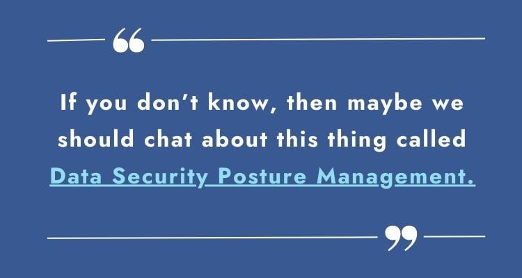 If you don't know, then maybe we should chat about this thing called Data Security Posture Management quote